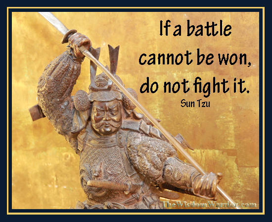 If a battle can't be won, don't fight it. Sun Tzu