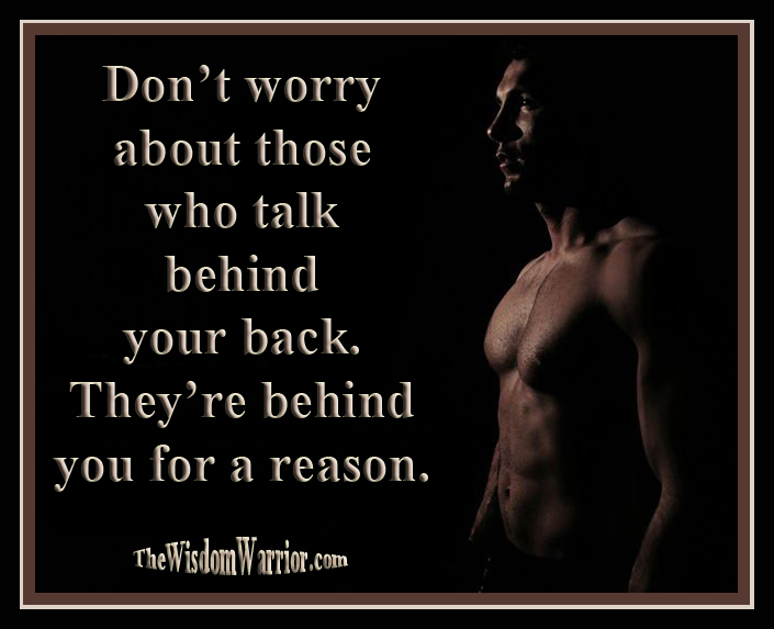 Talk behind someone's back. Gossip behind your back. Don't worry about those who talk behind your back they're behind you for a reason. Talk about Somebody behind their back.