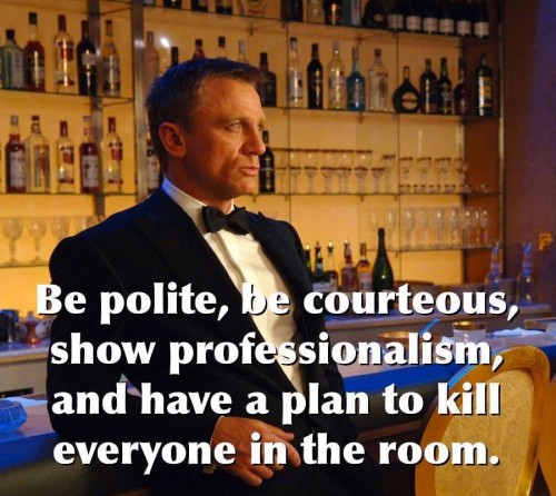 Be Polite but have a Plan to Kill Everone in the Room ~ James Mattis