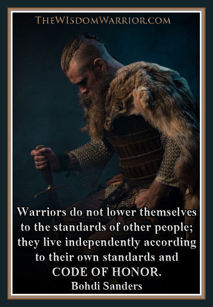 Warriors do not lower themselves to the standards of other people; they live independently, according to their own standards and code of honor. Bohdi Sanders