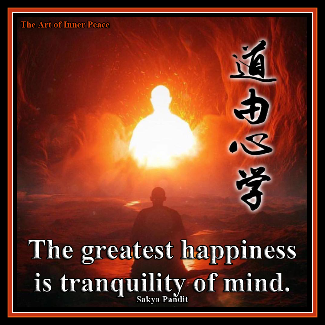The greatest happiness is tranquility of mind. Sakya Pandit