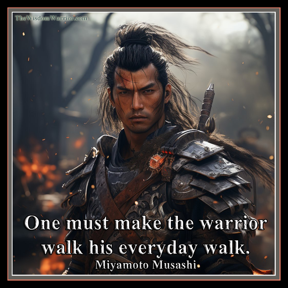 One must make the warrior walk his everyday walk. Miyamoto Musashi